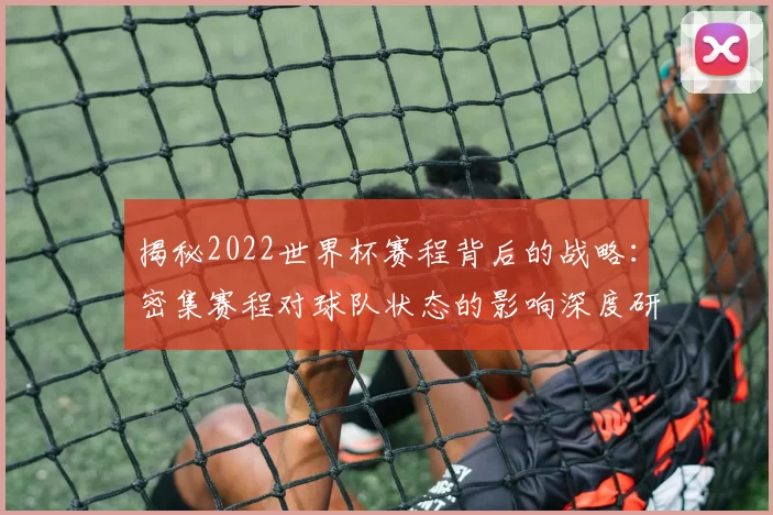 揭秘2022世界杯赛程背后的战略：密集赛程对球队状态的影响深度研究