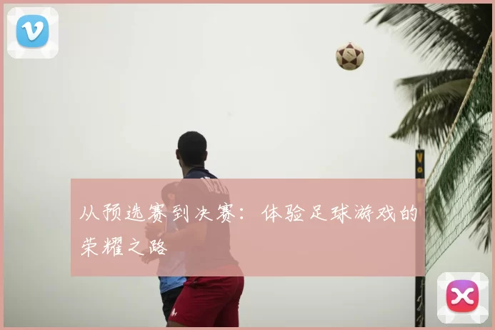 从预选赛到决赛:体验足球游戏的荣耀之路