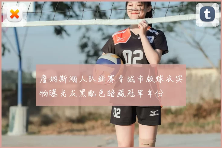 詹姆斯湖人队新赛季城市版球衣实物曝光灰黑配色暗藏冠军年份