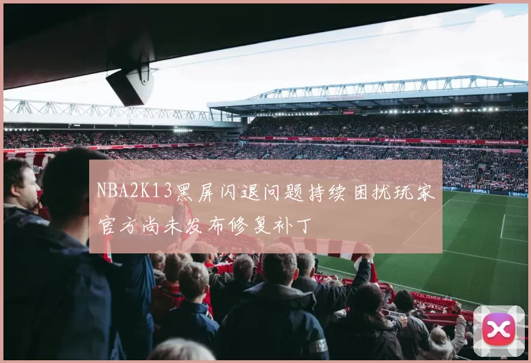 NBA2K13黑屏闪退问题持续困扰玩家官方尚未发布修复补丁