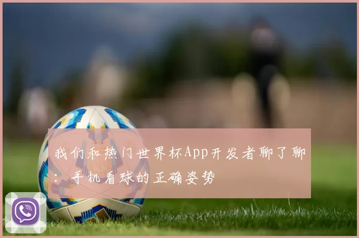 我们和热门世界杯App开发者聊了聊：手机看球的正确姿势