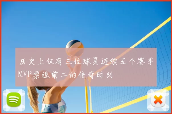 历史上仅有三位球员连续五个赛季MVP票选前二的传奇时刻
