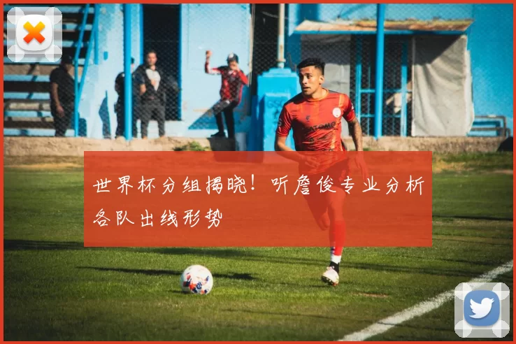 世界杯分组揭晓！听詹俊专业分析各队出线形势