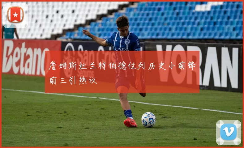 詹姆斯杜兰特伯德位列历史小前锋前三引热议