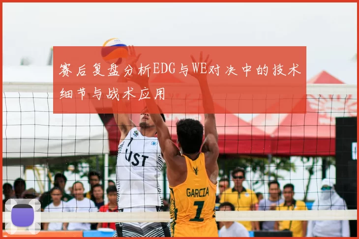 赛后复盘分析EDG与WE对决中的技术细节与战术应用
