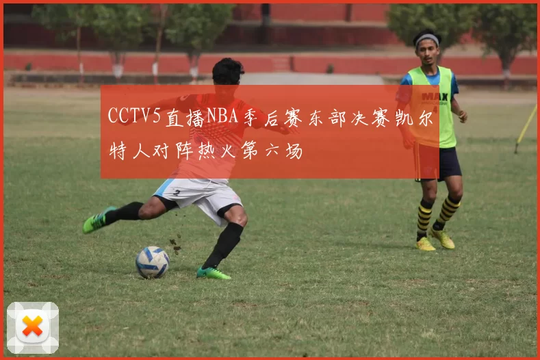 CCTV5直播NBA季后赛东部决赛凯尔特人对阵热火第六场