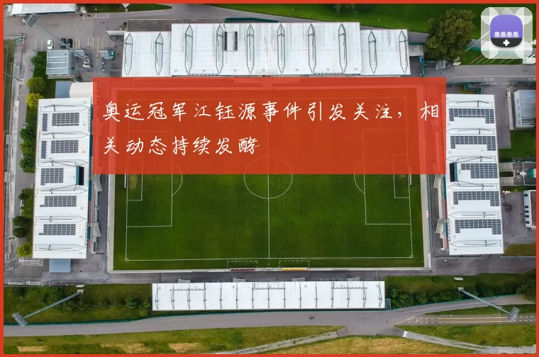 奥运冠军江钰源事件引发关注，相关动态持续发酵