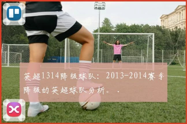 英超1314降级球队：2013-2014赛季降级的英超球队分析。 .