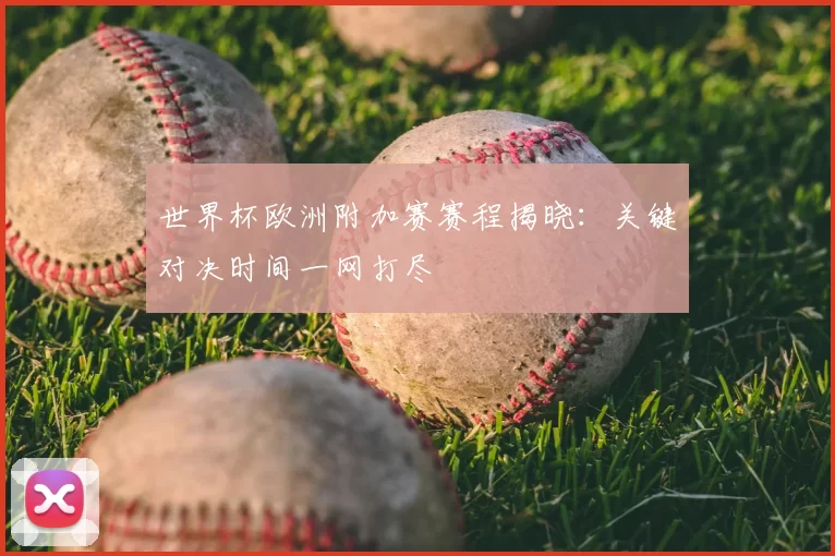 世界杯欧洲附加赛赛程揭晓：关键对决时间一网打尽