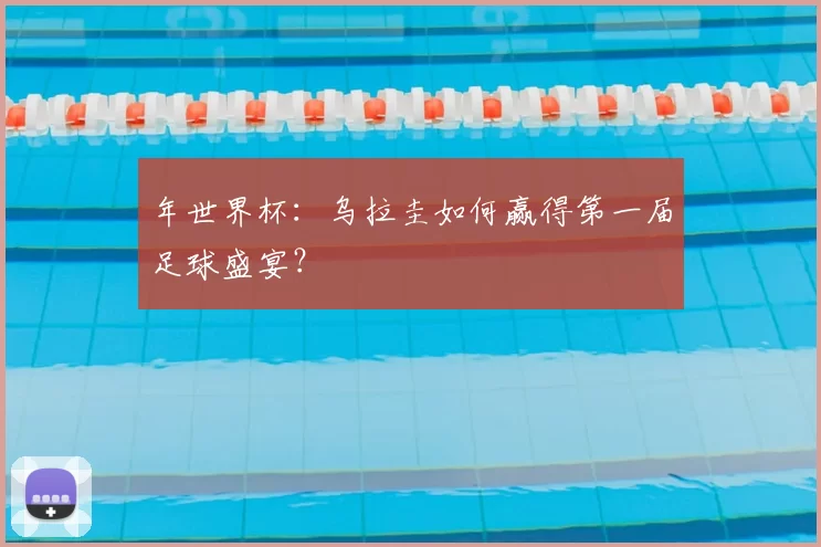 年世界杯：乌拉圭如何赢得第一届足球盛宴？