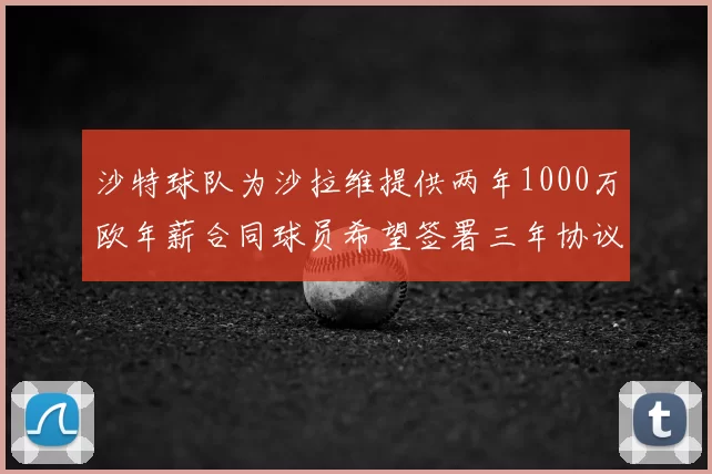 沙特球队为沙拉维提供两年1000万欧年薪合同球员希望签署三年协议