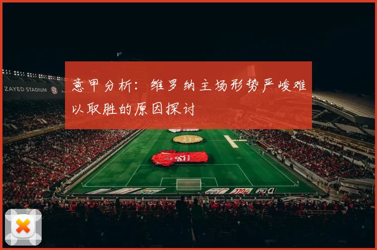 意甲分析：维罗纳主场形势严峻难以取胜的原因探讨