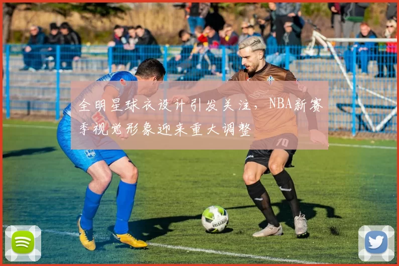 全明星球衣设计引发关注，NBA新赛季视觉形象迎来重大调整