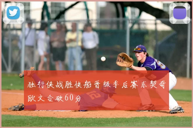 独行侠战胜快船晋级季后赛东契奇欧文合砍60分