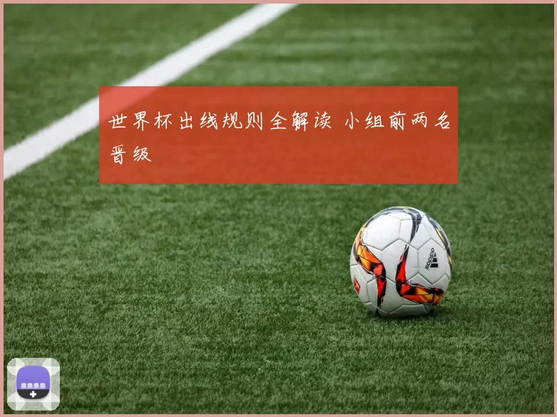 世界杯出线规则全解读 小组前两名晋级