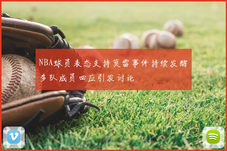 NBA球员表态支持莫雷事件持续发酵多队成员回应引发讨论