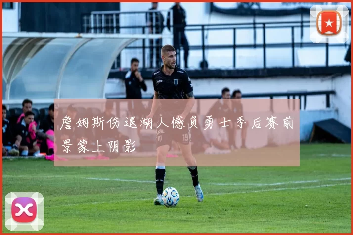詹姆斯伤退湖人憾负勇士季后赛前景蒙上阴影