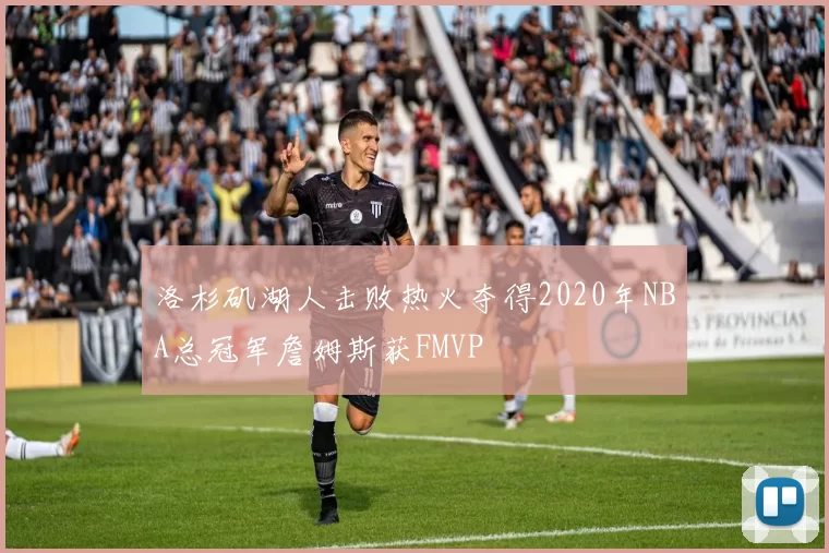 洛杉矶湖人击败热火夺得2020年NBA总冠军詹姆斯获FMVP
