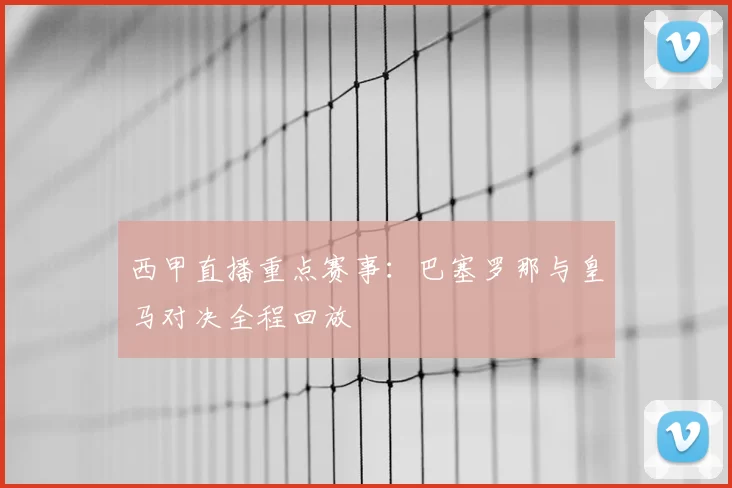 西甲直播重点赛事：巴塞罗那与皇马对决全程回放