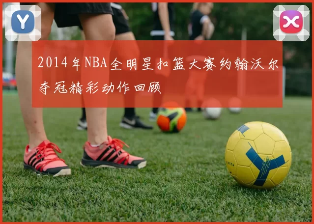2014年NBA全明星扣篮大赛约翰沃尔夺冠精彩动作回顾