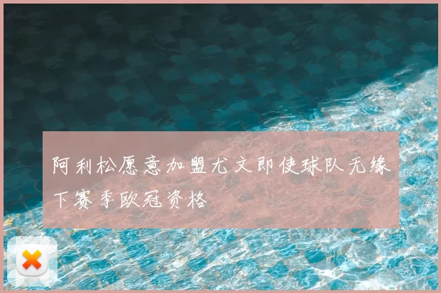 阿利松愿意加盟尤文即使球队无缘下赛季欧冠资格