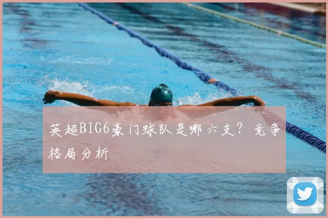英超BIG6豪门球队是哪六支？竞争格局分析