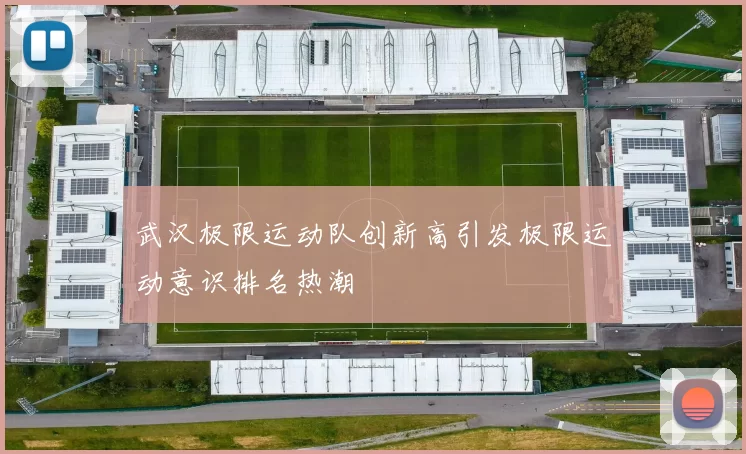 武汉极限运动队创新高引发极限运动意识排名热潮