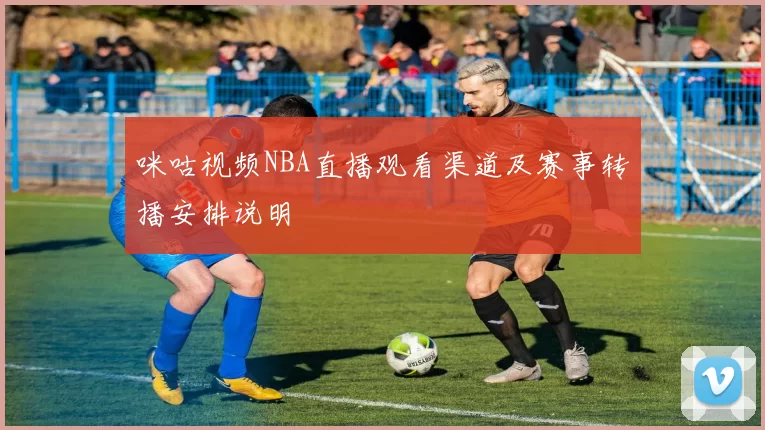 咪咕视频NBA直播观看渠道及赛事转播安排说明