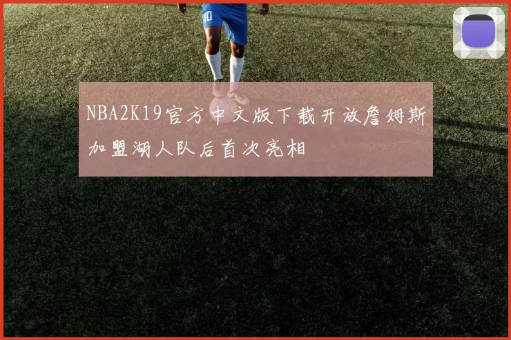 NBA2K19官方中文版下载开放詹姆斯加盟湖人队后首次亮相