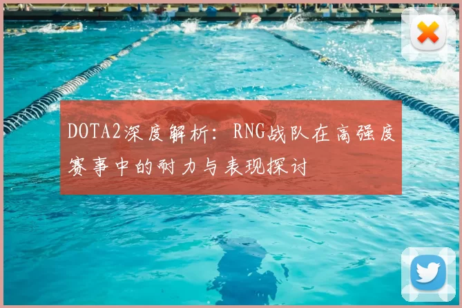 DOTA2深度解析：RNG战队在高强度赛事中的耐力与表现探讨