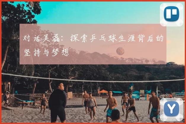 对话吴磊:探索乒乓球生涯背后的坚持与梦想