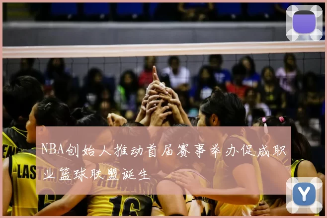 NBA创始人推动首届赛事举办促成职业篮球联盟诞生
