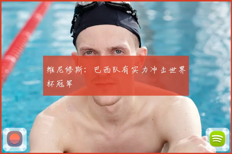 维尼修斯：巴西队有实力冲击世界杯冠军