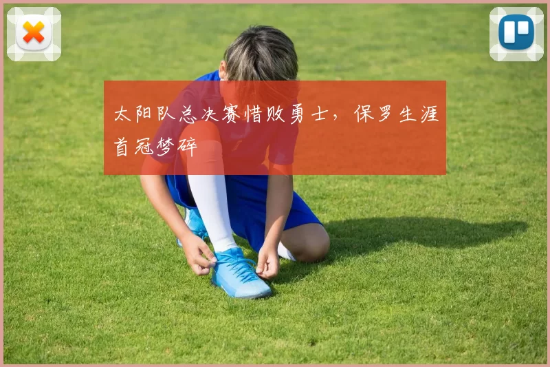太阳队总决赛惜败勇士，保罗生涯首冠梦碎