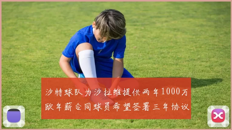 沙特球队为沙拉维提供两年1000万欧年薪合同球员希望签署三年协议