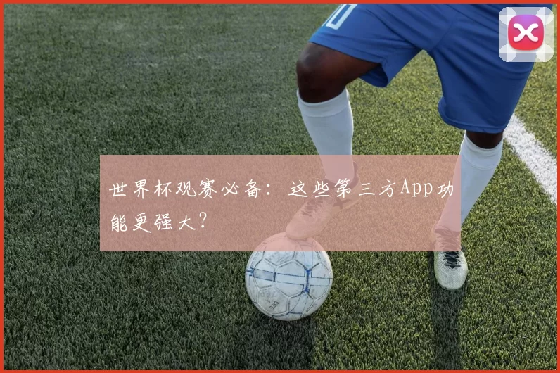 世界杯观赛必备：这些第三方App功能更强大？