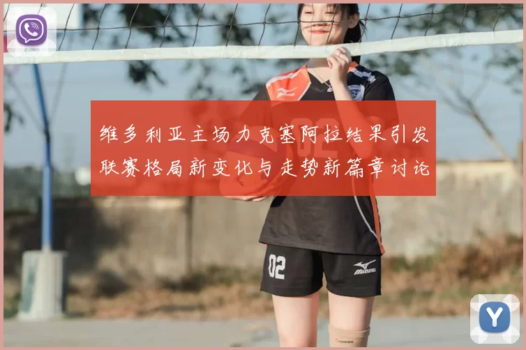维多利亚主场力克塞阿拉结果引发联赛格局新变化与走势新篇章讨论热