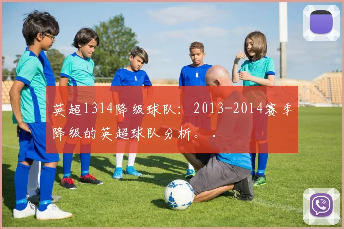 英超1314降级球队：2013-2014赛季降级的英超球队分析。 .