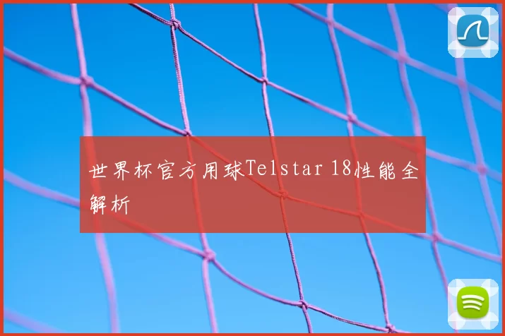 世界杯官方用球Telstar 18性能全解析