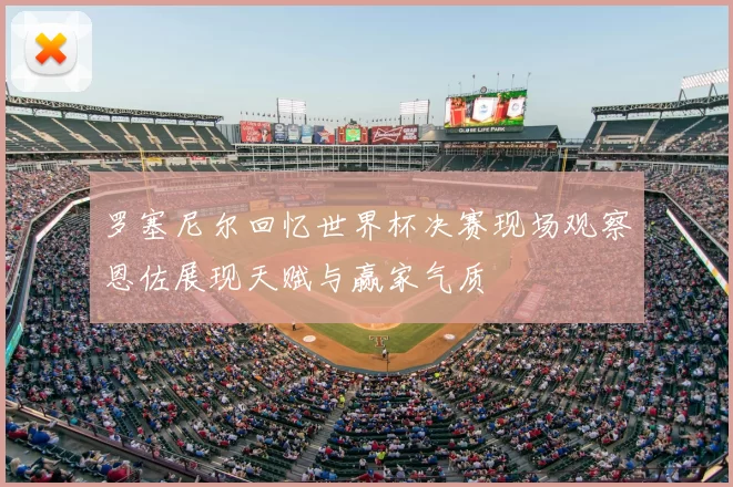 罗塞尼尔回忆世界杯决赛现场观察恩佐展现天赋与赢家气质
