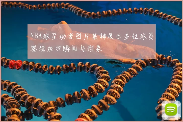 NBA球星动漫图片集锦展示多位球员赛场经典瞬间与形象