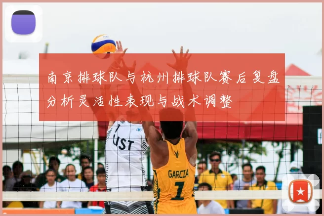 南京排球队与杭州排球队赛后复盘分析灵活性表现与战术调整