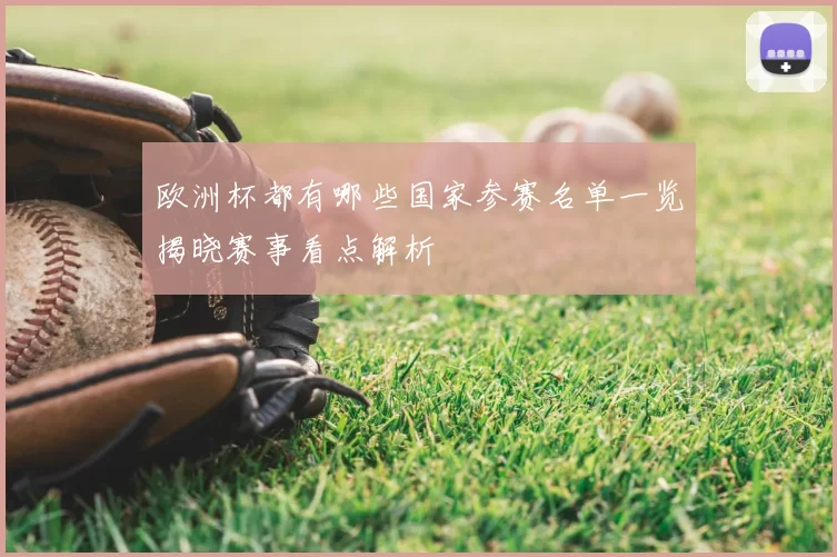 欧洲杯都有哪些国家参赛名单一览揭晓赛事看点解析
