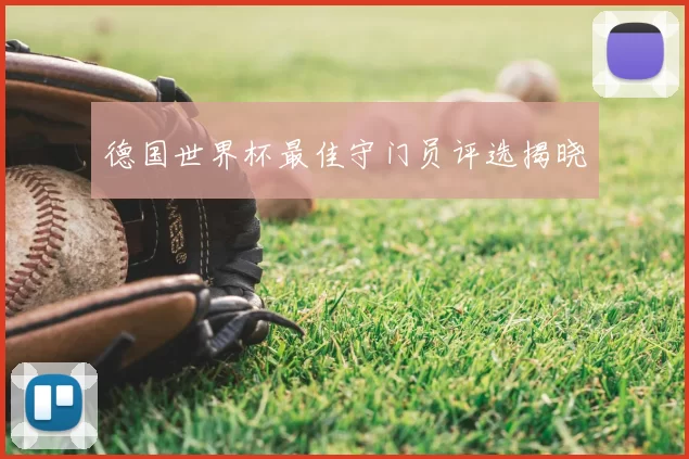 德国世界杯最佳守门员评选揭晓