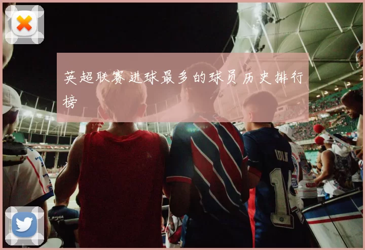 英超联赛进球最多的球员历史排行榜