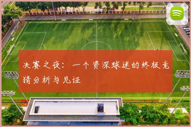 决赛之夜:一个资深球迷的终极竞猜分析与见证