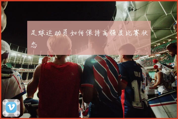 足球运动员如何保持高强度比赛状态