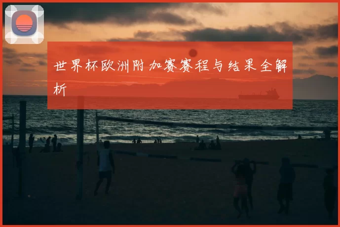 世界杯欧洲附加赛赛程与结果全解析