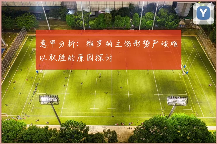 意甲分析：维罗纳主场形势严峻难以取胜的原因探讨