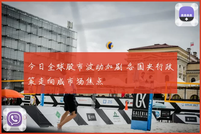 今日全球股市波动加剧 各国央行政策走向成市场焦点
